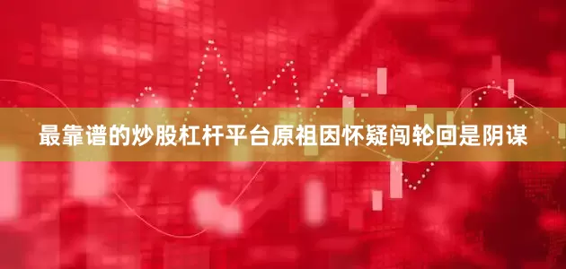 最靠谱的炒股杠杆平台原祖因怀疑闯轮回是阴谋