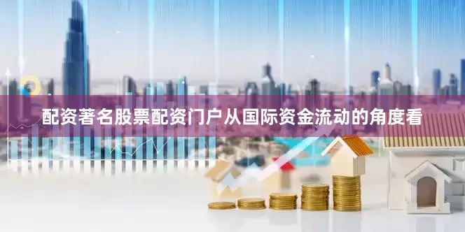 配资著名股票配资门户从国际资金流动的角度看