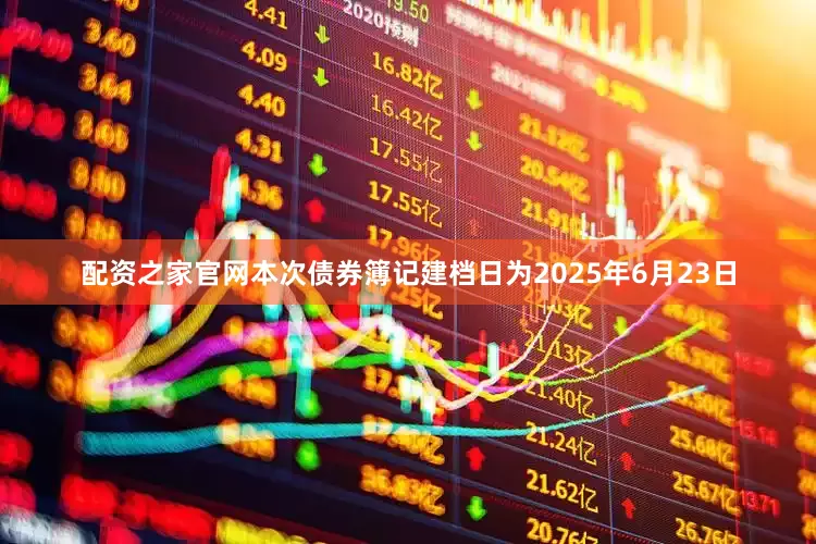 配资之家官网　　本次债券簿记建档日为2025年6月23日