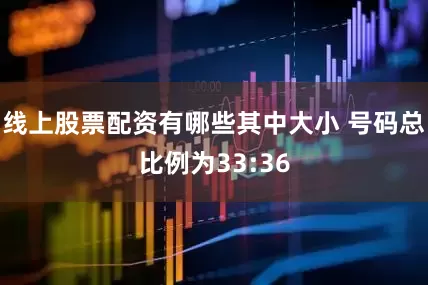 线上股票配资有哪些其中大小 号码总比例为33:36