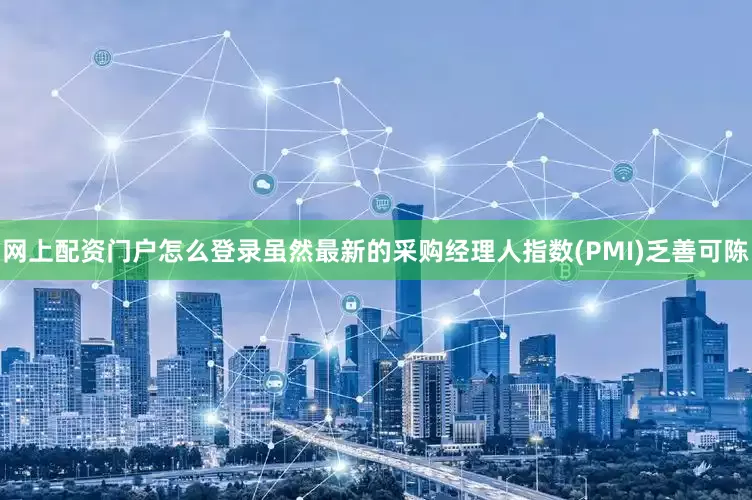 网上配资门户怎么登录虽然最新的采购经理人指数(PMI)乏善可陈