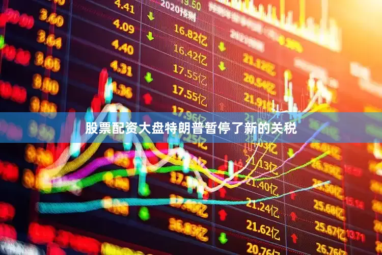 股票配资大盘特朗普暂停了新的关税