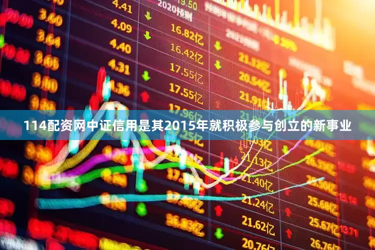 114配资网中证信用是其2015年就积极参与创立的新事业