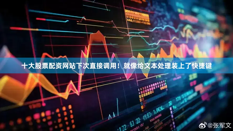 十大股票配资网站下次直接调用！就像给文本处理装上了快捷键
