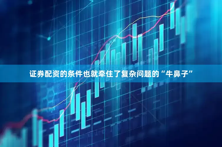 证券配资的条件也就牵住了复杂问题的“牛鼻子”