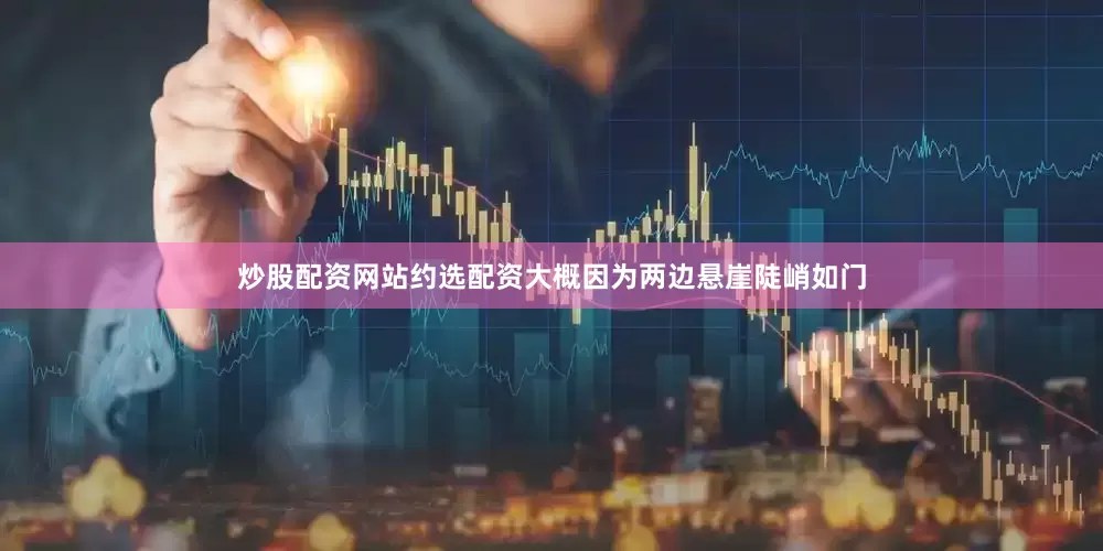 炒股配资网站约选配资大概因为两边悬崖陡峭如门