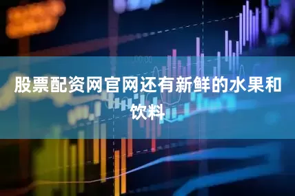 股票配资网官网还有新鲜的水果和饮料