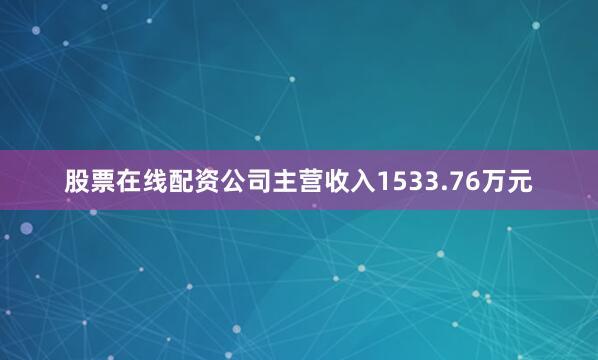 股票在线配资公司主营收入1533.76万元