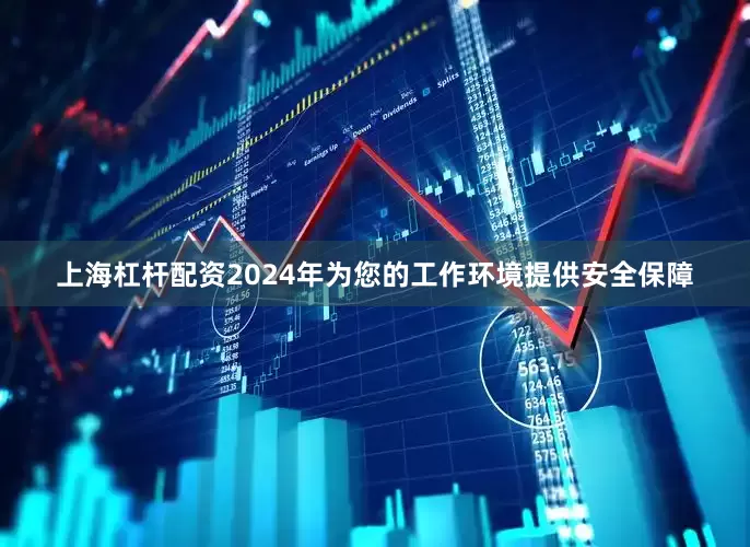 上海杠杆配资2024年为您的工作环境提供安全保障