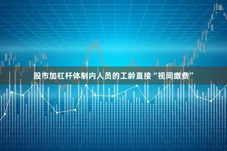 股市加杠杆体制内人员的工龄直接“视同缴费”