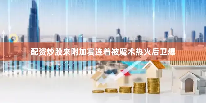 配资炒股来附加赛连着被魔术热火后卫爆