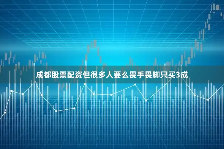 成都股票配资但很多人要么畏手畏脚只买3成