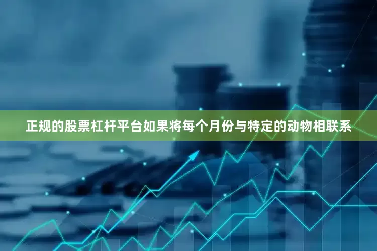 正规的股票杠杆平台如果将每个月份与特定的动物相联系