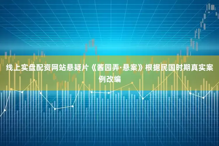 线上实盘配资网站悬疑片《酱园弄·悬案》根据民国时期真实案例改编