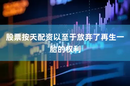 股票按天配资以至于放弃了再生一胎的权利