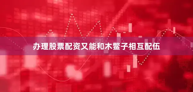 办理股票配资又能和木鳖子相互配伍