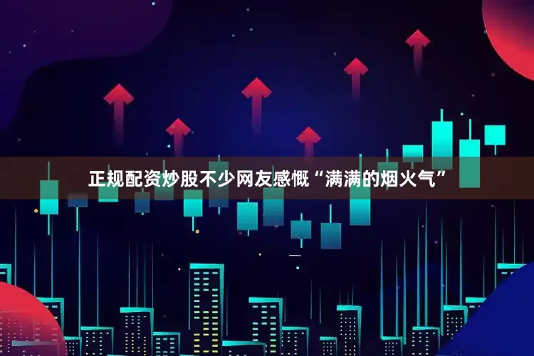 正规配资炒股不少网友感慨“满满的烟火气”