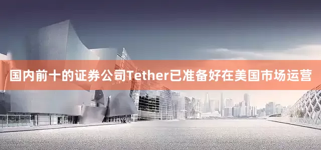 国内前十的证券公司Tether已准备好在美国市场运营