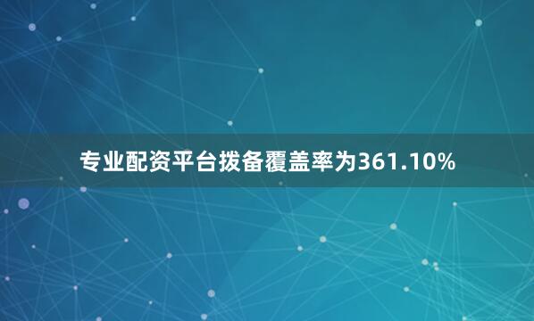 专业配资平台拨备覆盖率为361.10%