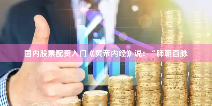 国内股票配资入门《黄帝内经》说：“肺朝百脉
