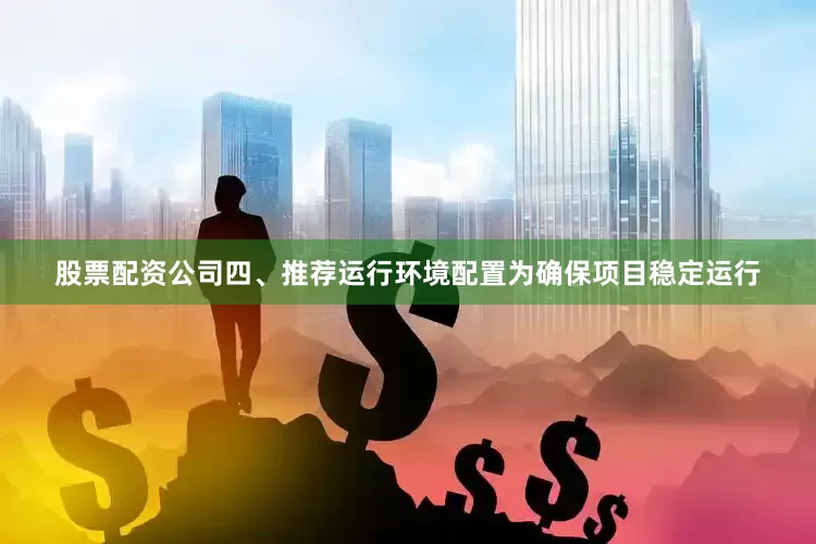 股票配资公司四、推荐运行环境配置为确保项目稳定运行