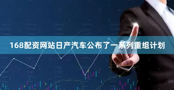 168配资网站日产汽车公布了一系列重组计划