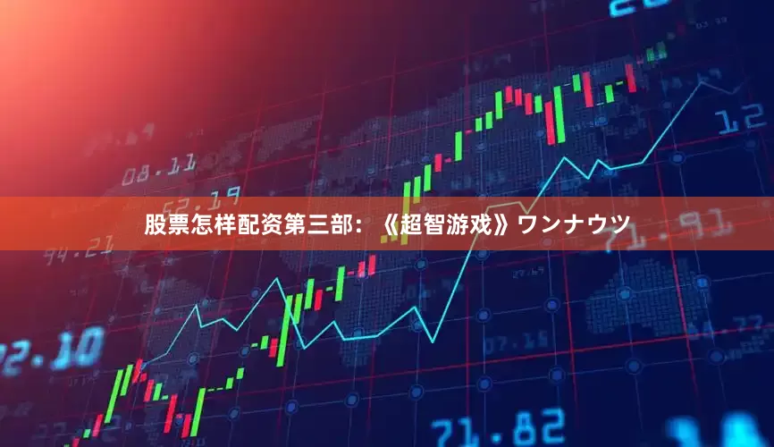 股票怎样配资第三部：《超智游戏》ワンナウツ