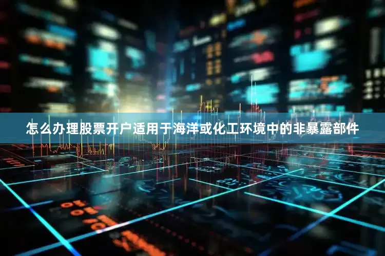 怎么办理股票开户适用于海洋或化工环境中的非暴露部件