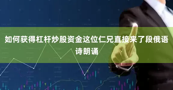 如何获得杠杆炒股资金这位仁兄直接来了段俄语诗朗诵
