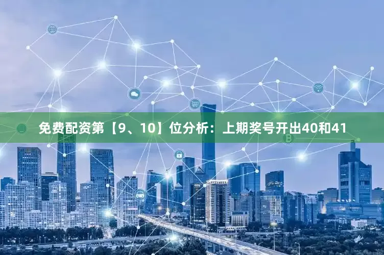 免费配资　　第【9、10】位分析：上期奖号开出40和41