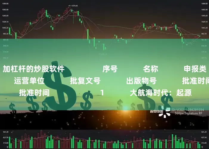 加杠杆的炒股软件                  序号            名称            申报类别            出版单位            运营单位            批复文号            出版物号            批准时间                        1            大航海时代：起源            移动、客户