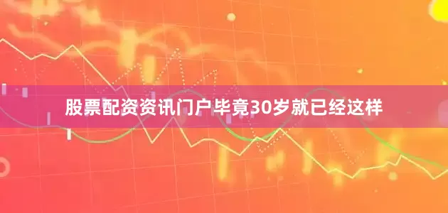 股票配资资讯门户毕竟30岁就已经这样