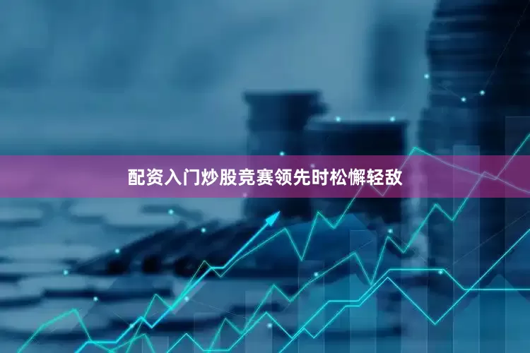 配资入门炒股竞赛领先时松懈轻敌