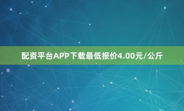 配资平台APP下载最低报价4.00元/公斤